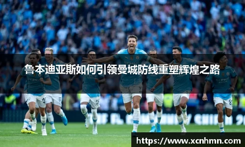 鲁本迪亚斯如何引领曼城防线重塑辉煌之路