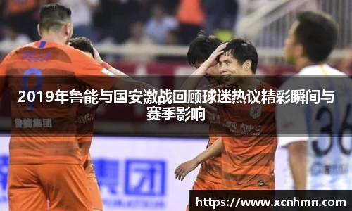 2019年鲁能与国安激战回顾球迷热议精彩瞬间与赛季影响