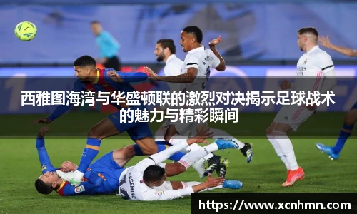 西雅图海湾与华盛顿联的激烈对决揭示足球战术的魅力与精彩瞬间